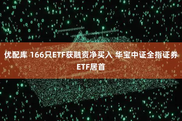 优配库 166只ETF获融资净买入 华宝中证全指证券ETF居首