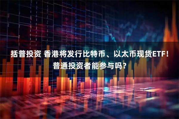 括普投资 香港将发行比特币、以太币现货ETF！普通投资者能参与吗？